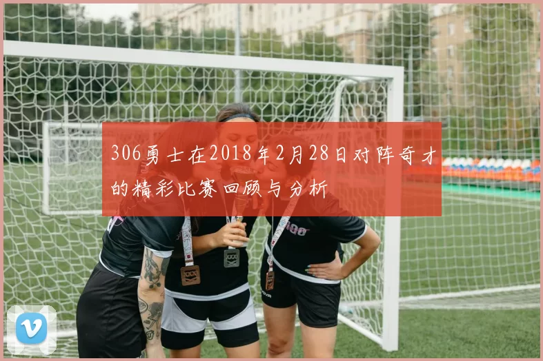 306勇士在2018年2月28日对阵奇才的精彩比赛回顾与分析
