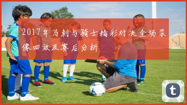 2017年马刺与骑士精彩对决全场录像回放及赛后分析