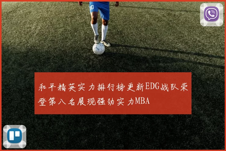 和平精英实力排行榜更新EDG战队荣登第八名展现强劲实力MBA