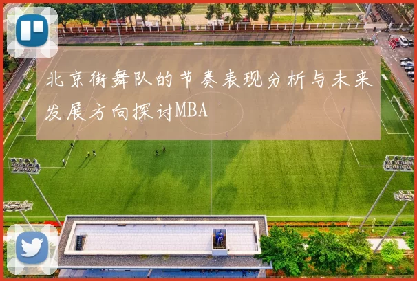 北京街舞队的节奏表现分析与未来发展方向探讨MBA