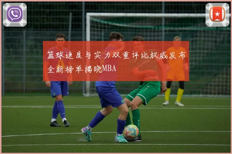 篮球速度与实力双重评比权威发布全新榜单揭晓MBA