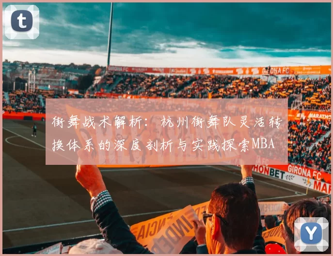 街舞战术解析：杭州街舞队灵活转换体系的深度剖析与实践探索MBA