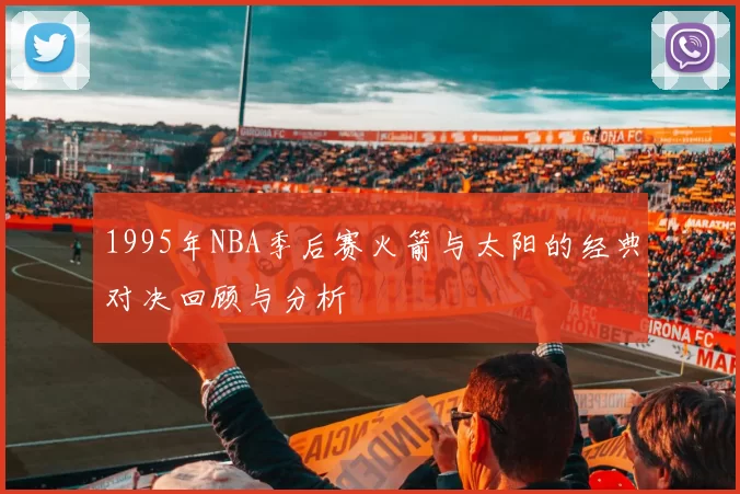 1995年NBA季后赛火箭与太阳的经典对决回顾与分析