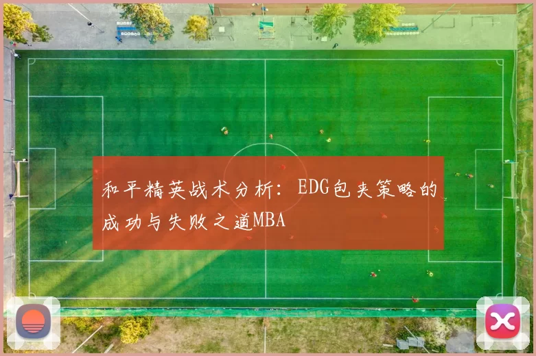 和平精英战术分析：EDG包夹策略的成功与失败之道MBA