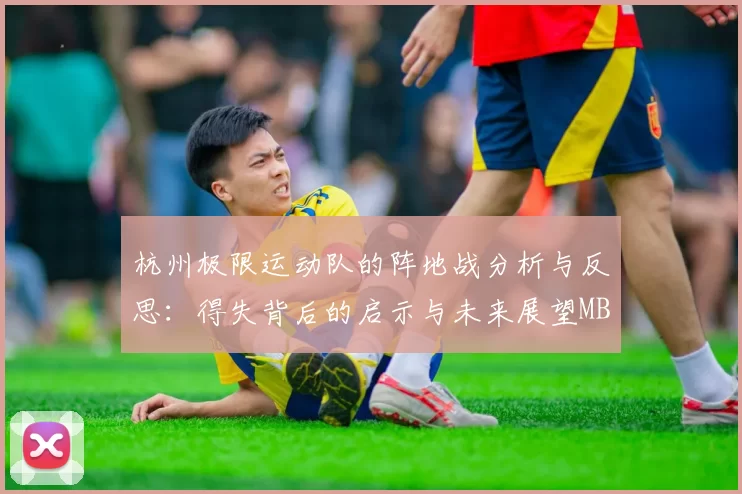 杭州极限运动队的阵地战分析与反思：得失背后的启示与未来展望MBA