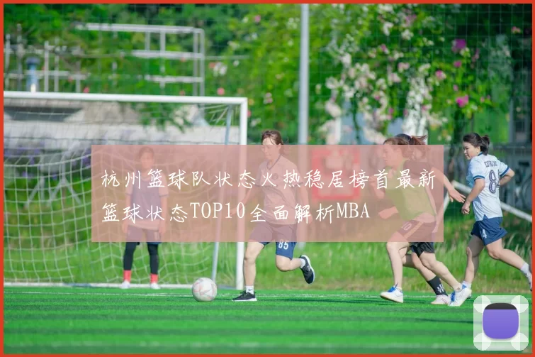 杭州篮球队状态火热稳居榜首最新篮球状态TOP10全面解析MBA