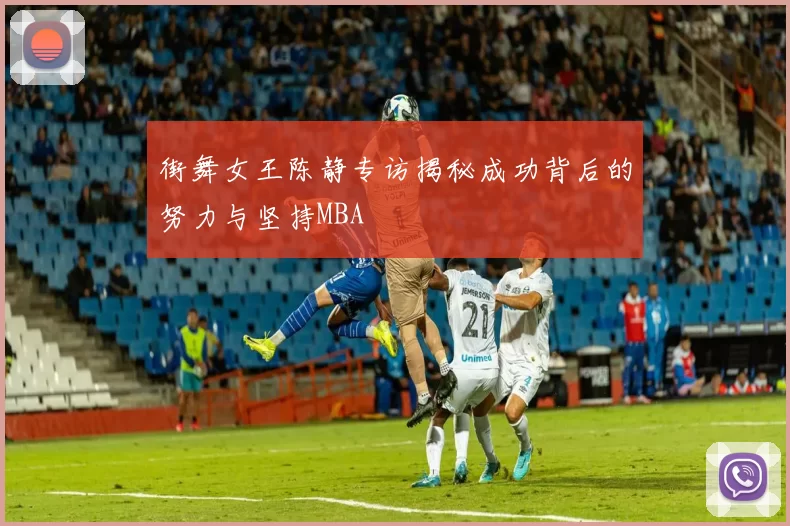 街舞女王陈静专访揭秘成功背后的努力与坚持MBA